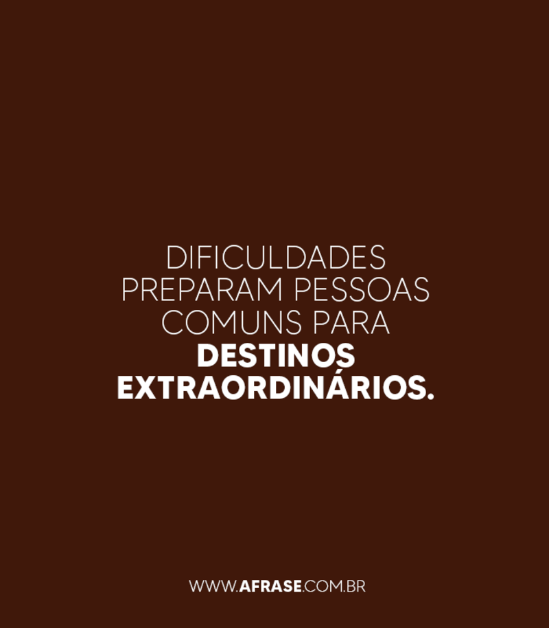 Dificuldades preparam pessoas comuns para destinos extraordinários. -  Frases de Vida