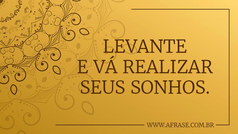 Levante e vá realizar seus sonhos. - Frases de Sonho