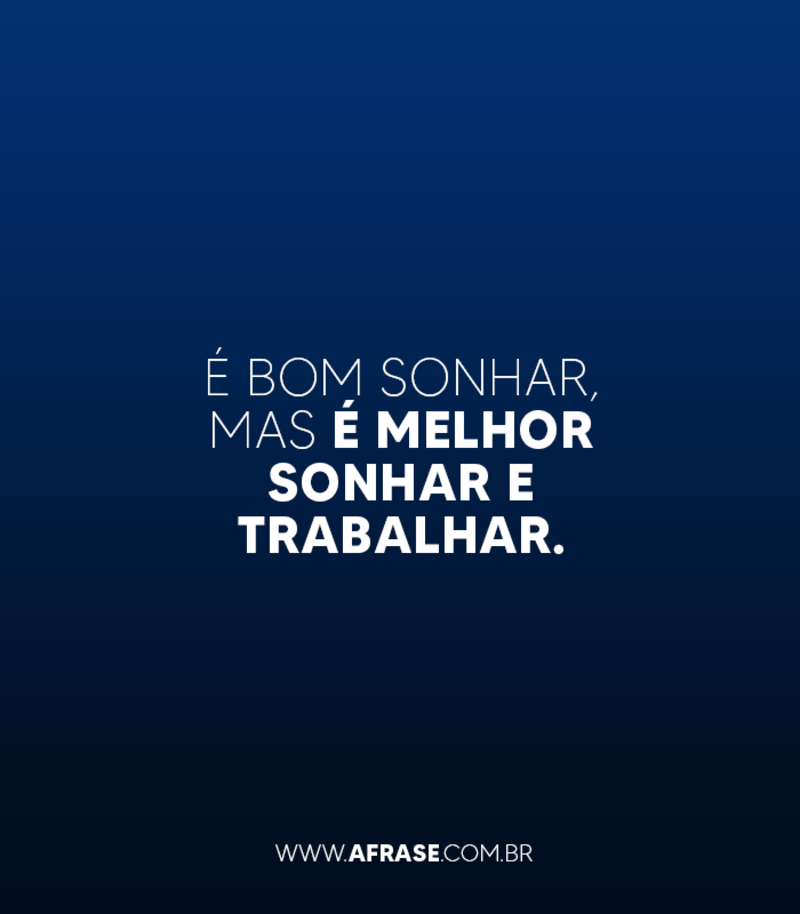 É bom sonhar, mas é melhor sonhar e trabalhar. - Frases de Bom dia