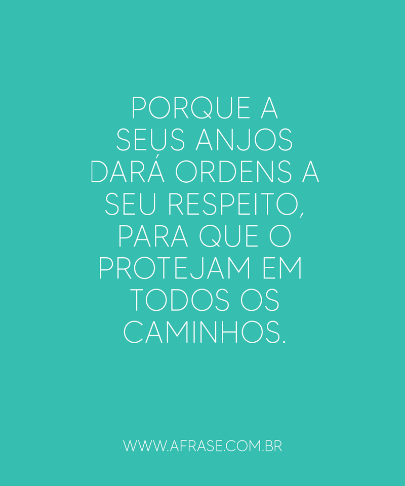 Porque a seus anjos dará ordens a seu respeito, para que o protejam em todos os caminhos. - Frases Religiosas
