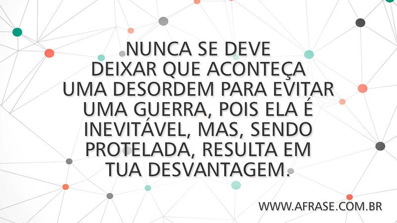 Nunca se deve deixar que aconteça uma desordem para evitar uma guerra, pois ela é inevitável, mas, sendo protelada, resulta em tua desvantagem. - Frases de Reflexão