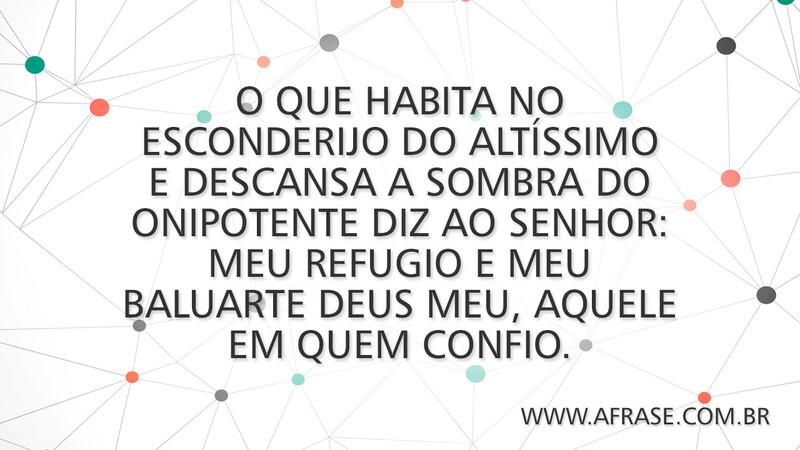 O que habita no esconderijo do Altíssimo e descansa a sombra do onipotente diz ao senhor: Meu refugio e meu baluarte Deus meu, aquele em quem confio. - Frases Religiosas
