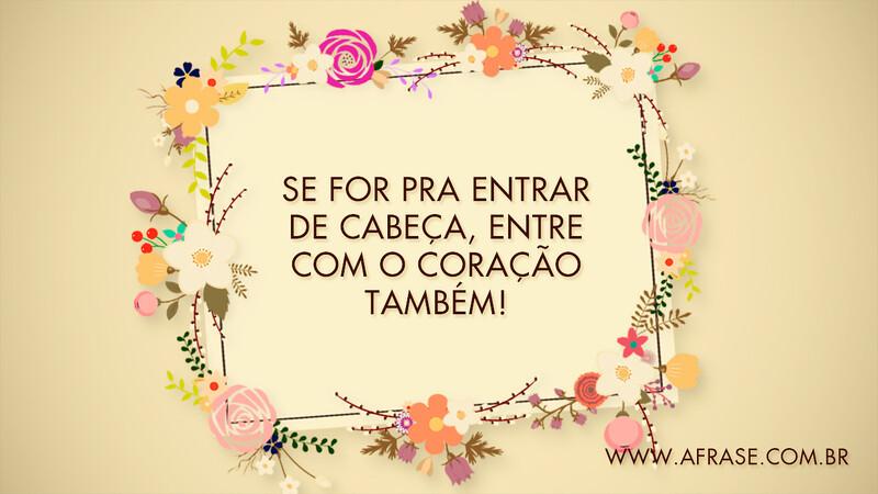 Se for pra entrar de cabeça, entre com o coração também! - Frases de Motivação