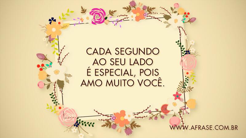 Cada segundo ao seu lado é especial, pois amo muito você. - Frases de Amor