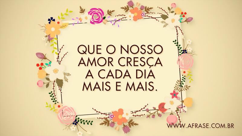Que o nosso amor cresça a cada dia mais e mais. - Frases de Amor
