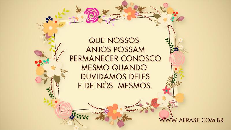 Que nossos anjos possam permanecer conosco mesmo quando duvidamos deles e de nós mesmos. - Frases de Motivação