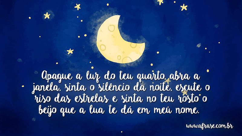 Apague a luz do teu quarto, abre a janela, sente o silêncio da noite, escuta o riso das estrelas e sente no teu rosto o beijo que a lua te dá em meu nome. - Frases de Boa noite