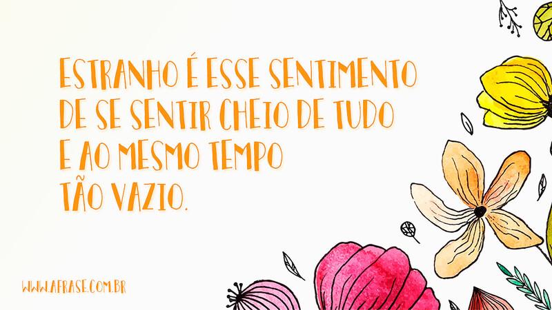 Estranho é esse sentimento de se sentir cheio de tudo e ao mesmo tempo tão vazio. - Frases de Sentimentos