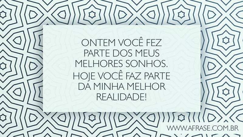 Ontem você fez parte dos meus melhores sonhos. Hoje você faz parte da minha melhor realidade! - Frases de Amor
