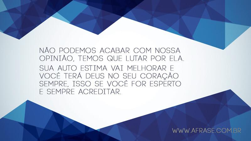 Não podemos acabar com nossa opinião, temos que lutar por ela. Sua auto estima vai melhorar e você terá Deus no seu coração sempre, isso se você for esperto e sempre acreditar. - Frases de Reflexão