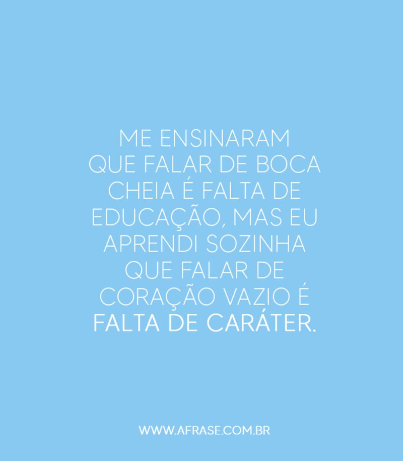 Me ensinaram que falar de boca cheia é falta de educação, mas eu aprendi sozinha que falar de coração vazio é falta de caráter. - Frases de Caráter