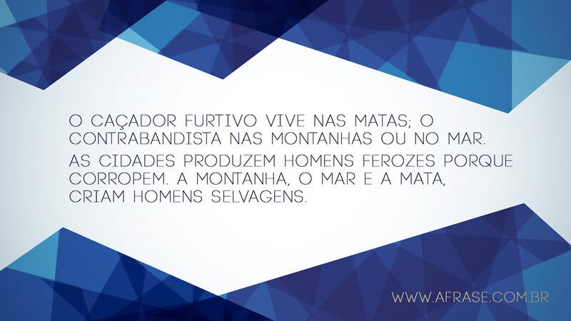 O caçador furtivo vive nas matas;o contrabandista nas montanhas... - Frases de Reflexão