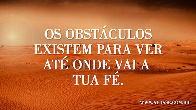 Os obstáculos existem para ver até onde vai a tua fé. - Frases Religiosas