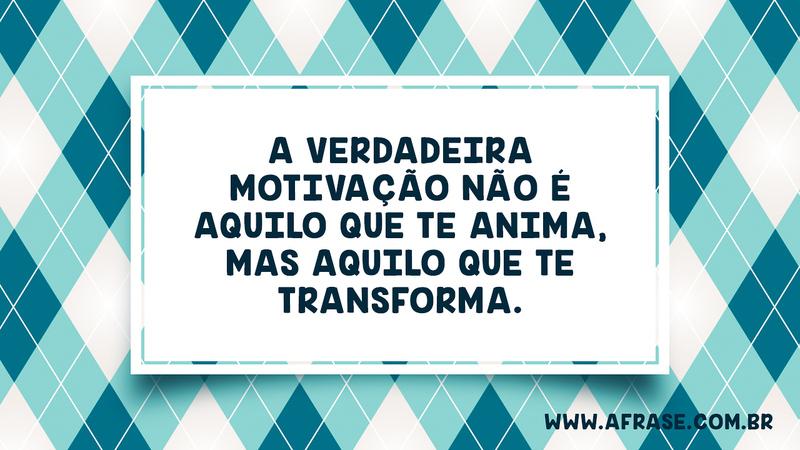A verdadeira motivação não é aquilo que te anima, mas aquilo que te transforma. - Frases de Motivação