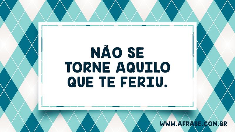 Não se torne aquilo que te feriu. - Frases de Tristeza