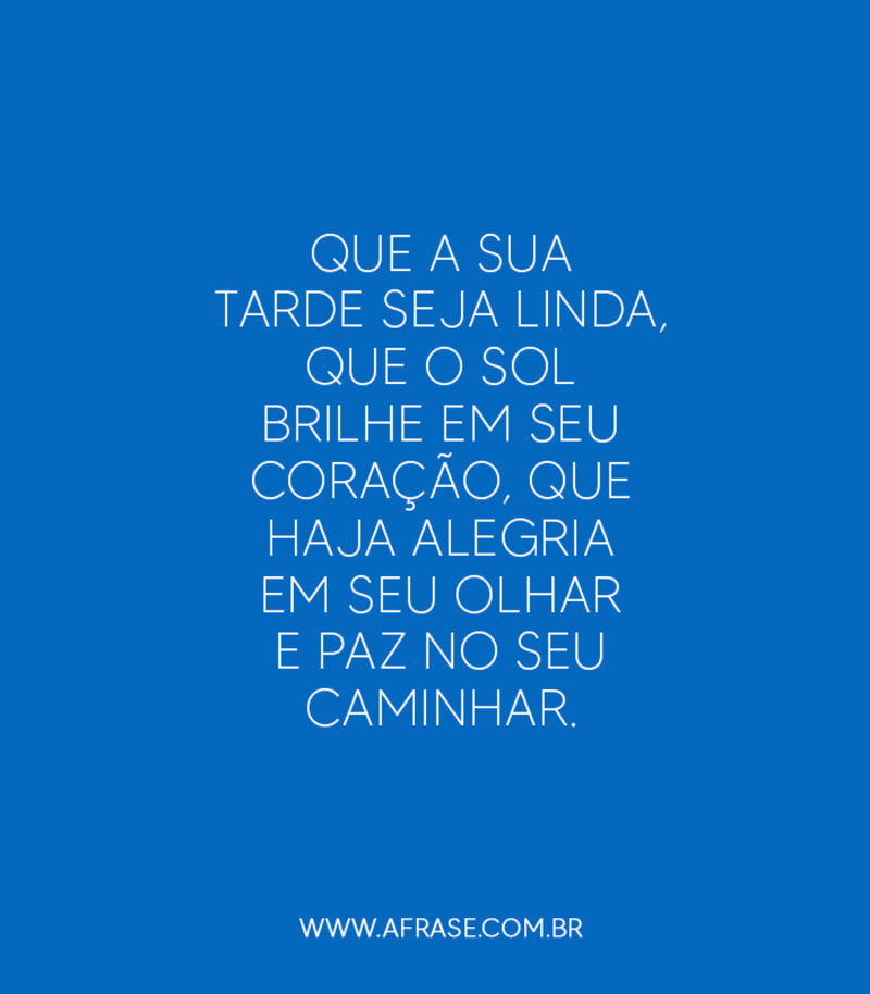 Que a sua tarde seja linda, que o sol brilhe em seu coração, que haja alegria em seu olhar e paz no seu caminhar. - Frases de Boa Tarde