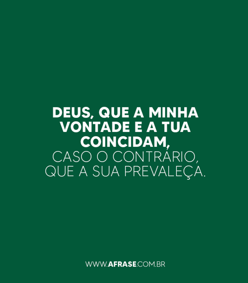Deus, que a minha vontade e a Tua coincidam, caso o contrário, que a Sua prevaleça. - Frases Religiosas