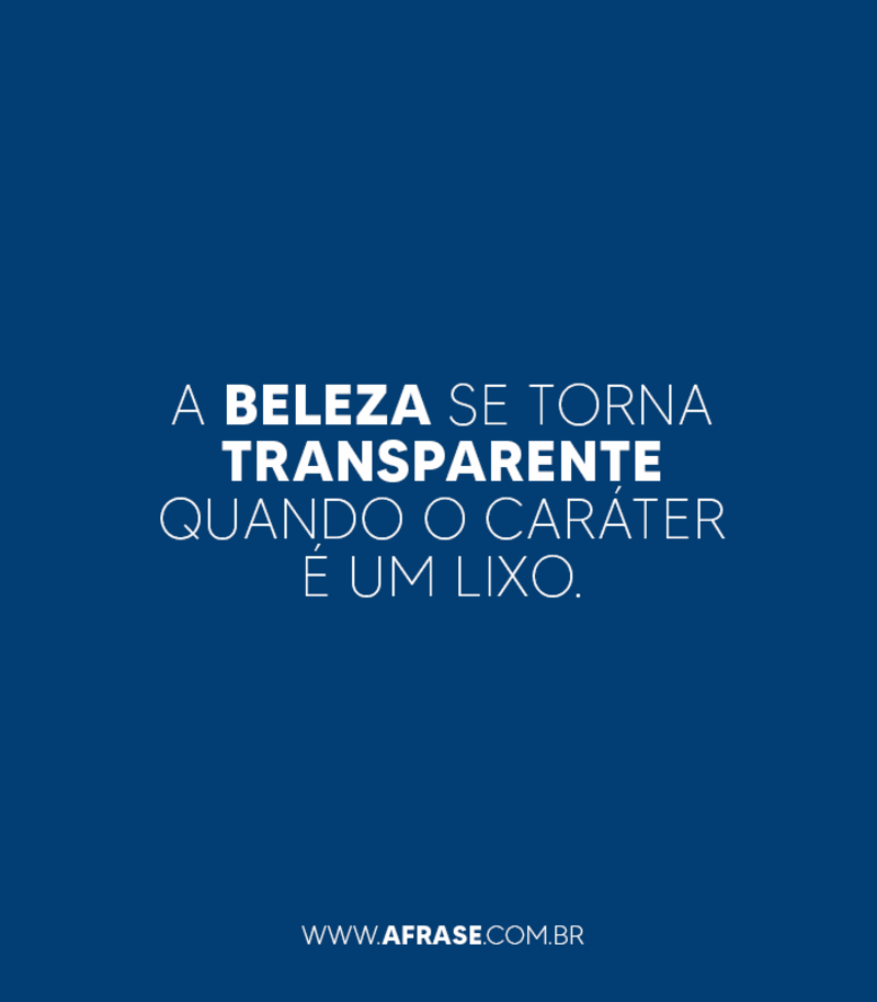 A beleza se torna transparente quando o caráter é um lixo. - Frases de Caráter