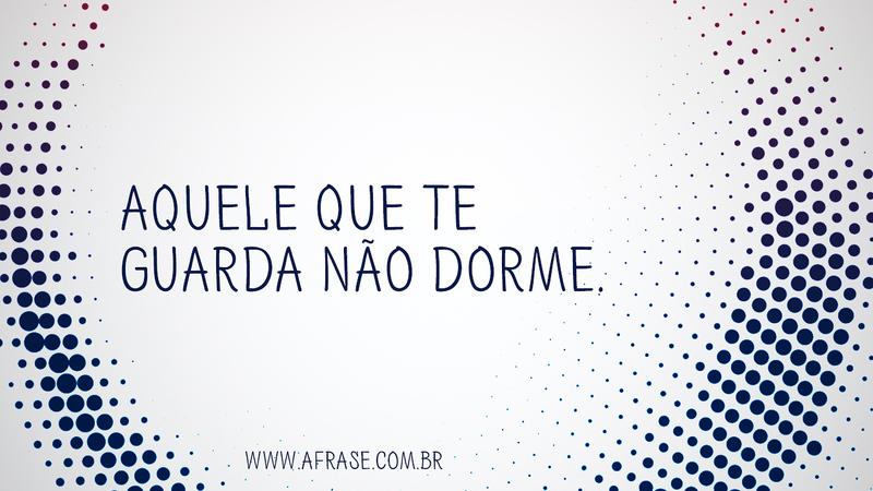 Aquele que te guarda não dorme. - Frases de Boa noite