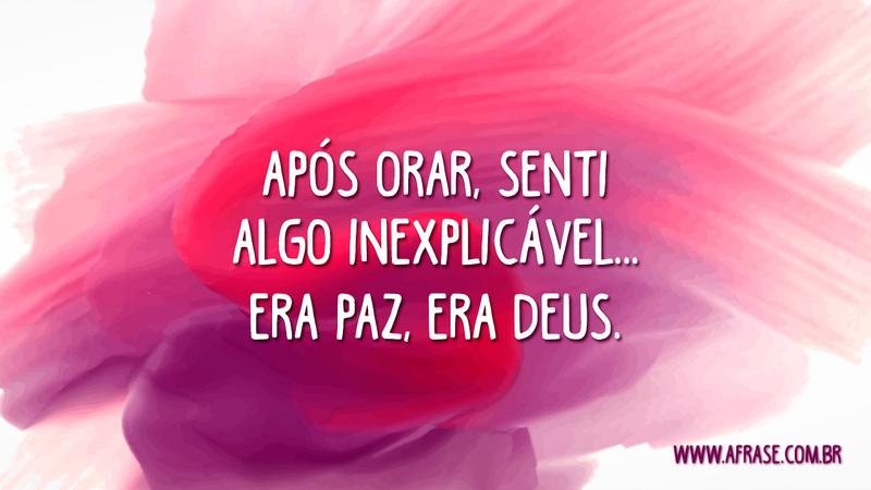 Após orar, senti algo inexplicável... Era paz, era Deus. - Frases Religiosas