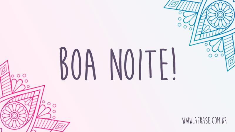 Boa Noite! - Para tudo na vida há um novo dia, um novo sol, um novo luar... - Frases de Boa noite