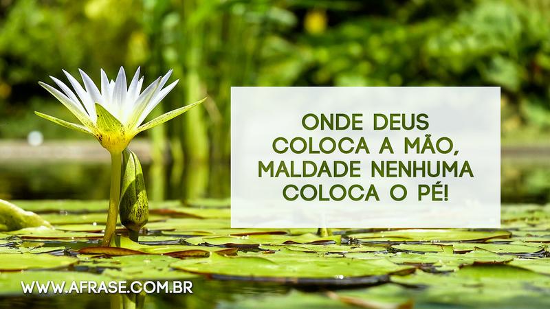 Onde Deus coloca a mão, maldade nenhuma coloca o pé! - Frases Religiosas