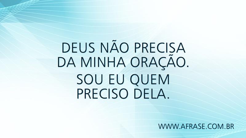 Deus não precisa da minha oração. Sou eu quem preciso dela. - Frases Religiosas