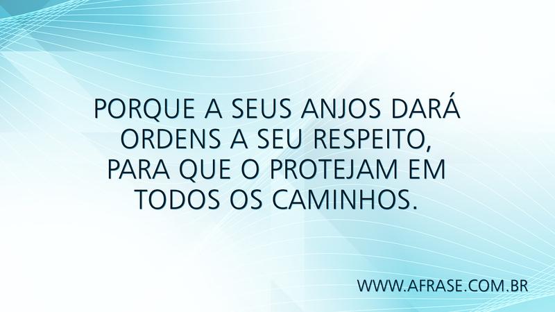 Porque a seus anjos dará ordens a seu respeito, para que o protejam em todos os caminhos. - Frases Religiosas