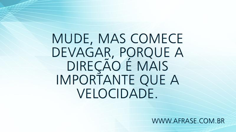Mude, mas comece devagar, porque a direção é mais importante que a velocidade. - Frases de Motivação