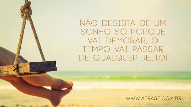 Não desista de um sonho só porque vai demorar, o tempo vai passar de qualquer jeito! -  Frases de Sonho
