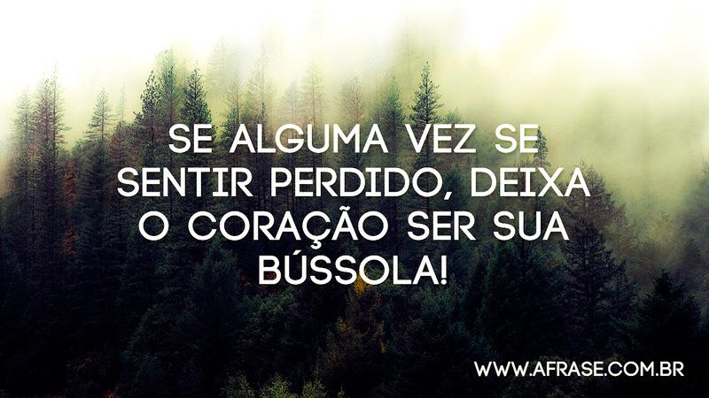 Se alguma vez se sentir perdido, deixa o coração ser sua bússola! - Frases de Sentimentos