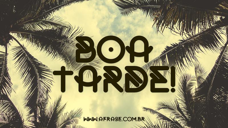 Boa Tarde! - Boa tarde amigos - Frases de Boa Tarde