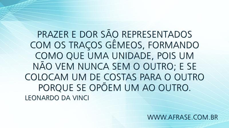 Prazer e Dor são representados com os traços gêmeos, formando como que uma unidade, pois um não vem nunca sem o outro; e se colocam um de costas para o outro porque se opõem um ao outro. - Frases de Reflexão