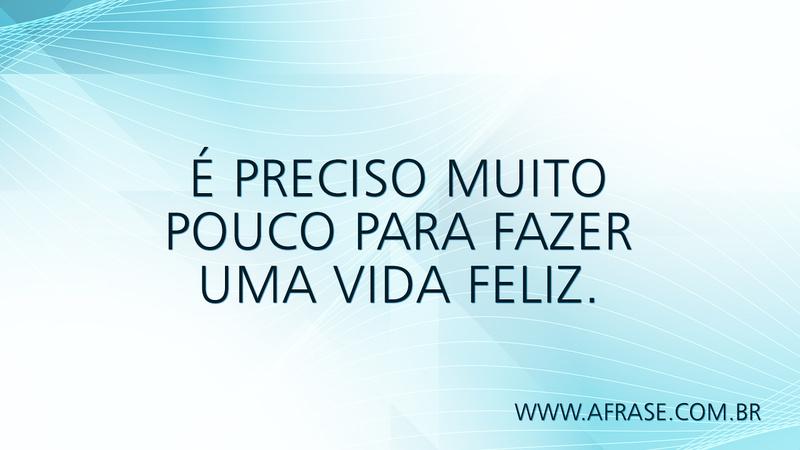 É preciso muito pouco para fazer uma vida feliz. - Frases de Vida
