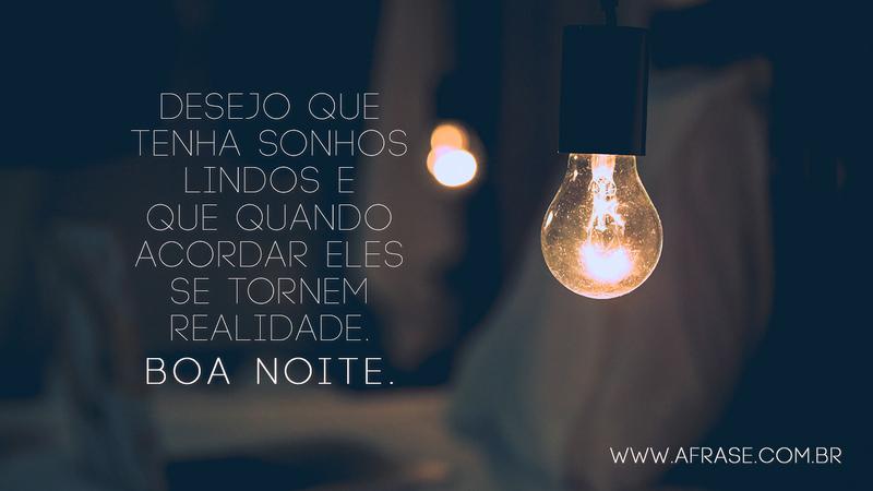 Desejo que tenha sonhos lindos e que quando acordar eles se tornem realidade. Boa noite. - Frases de Boa noite