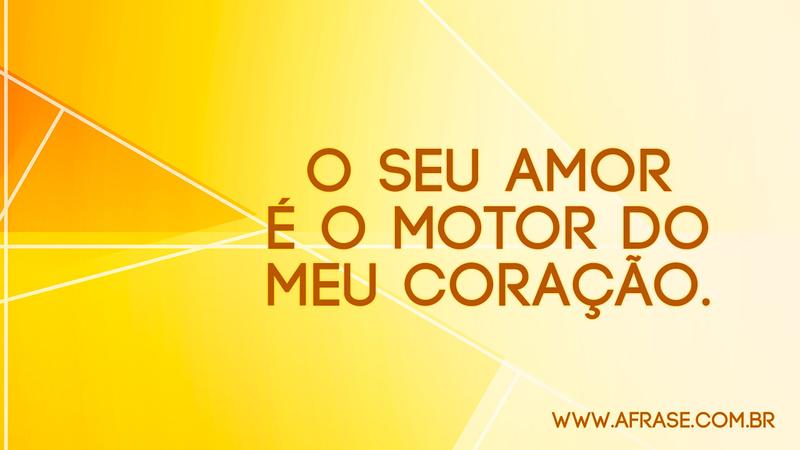 O seu amor é o motor do meu coração. - Frases Românticas