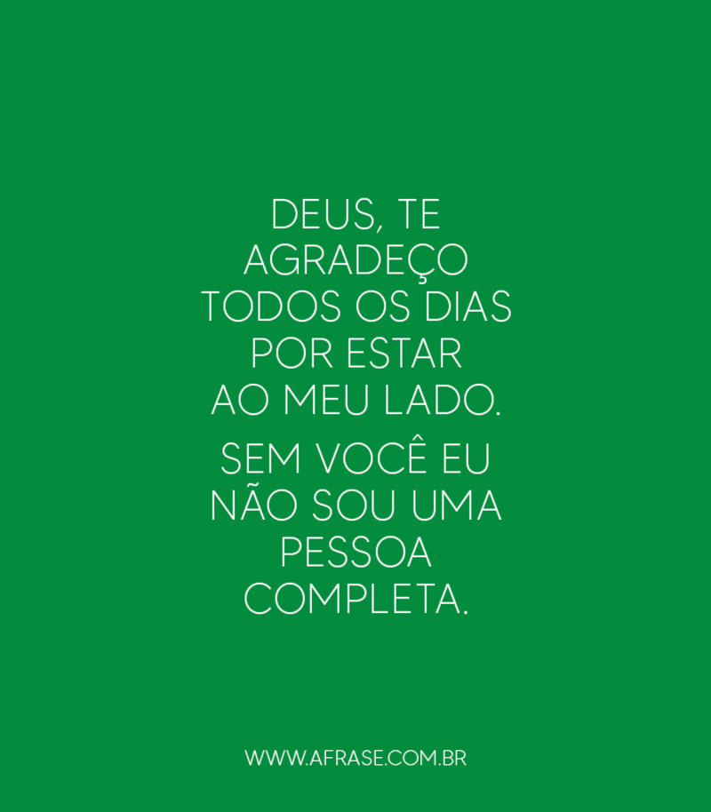 Deus, te agradeço todos os dias por estar ao meu lado. Sem você eu não sou uma pessoa completa. - Frases Religiosas