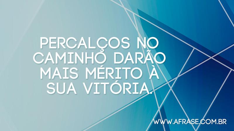 Percalços no caminho darão mais mérito à sua vitória. - Frases Religiosas