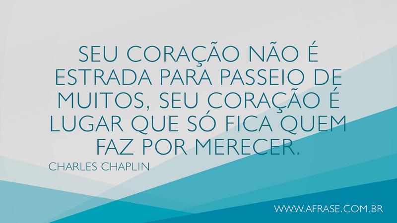 Seu coração não é estrada para passeio de muitos, seu coração é lugar que só fica quem faz por merecer. - Frases de Sentimentos