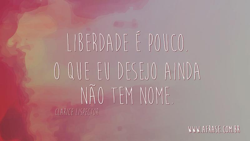 Liberdade é pouco. O que eu desejo ainda não tem nome. - Frases de Atitude