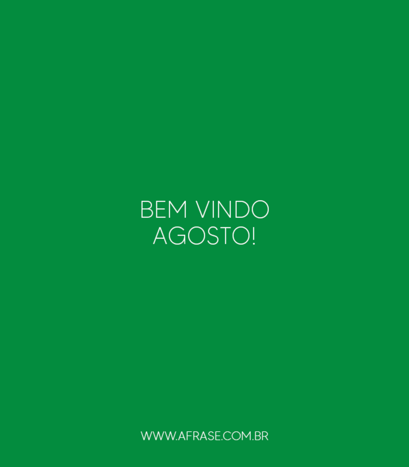 Bem vindo Agosto! - Frases de Agosto