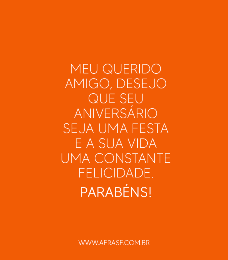Meu querido amigo, desejo que seu aniversário seja uma festa e a sua vida uma constante felicidade. Parabéns! - Frases de Aniversário
