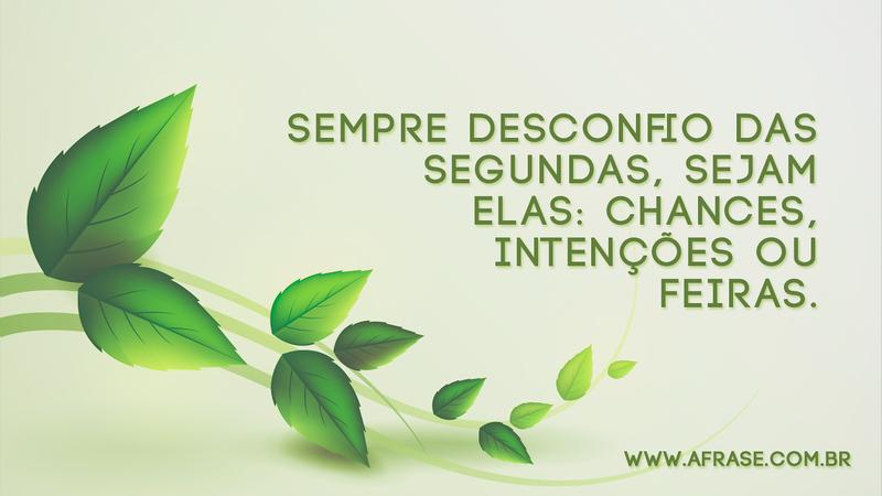 Sempre desconfio das segundas, sejam elas: chances, intenções ou feiras. - Frases de Reflexão