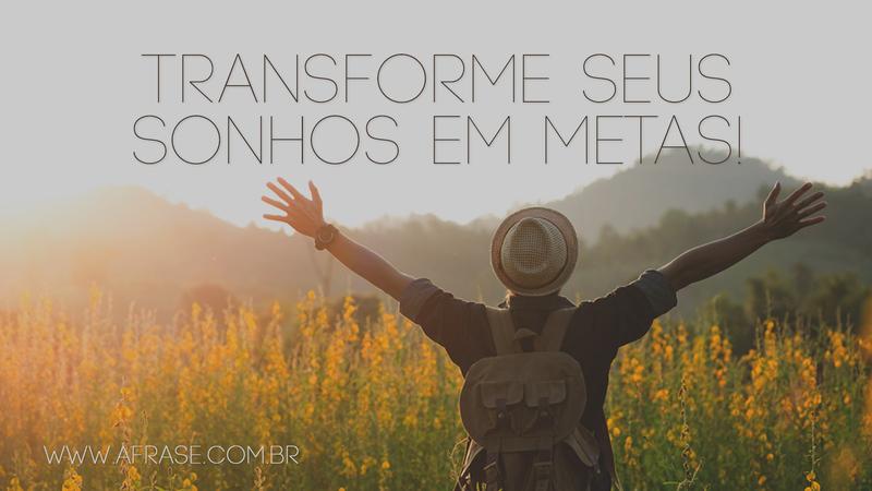 Transforme seus sonhos em metas! - Frases de Sonho