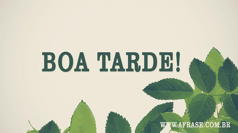Boa Tarde! - Frases de Boa Tarde