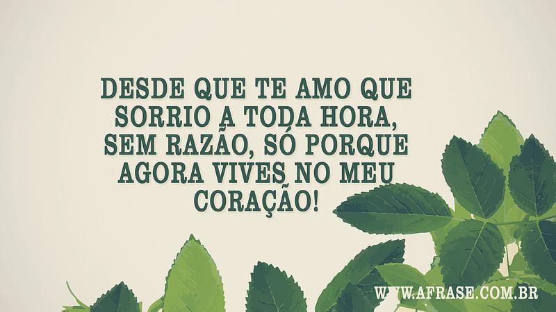 Desde que te amo que sorrio a toda hora, sem razão, só porque agora vives no meu coração! - Frases de Amor