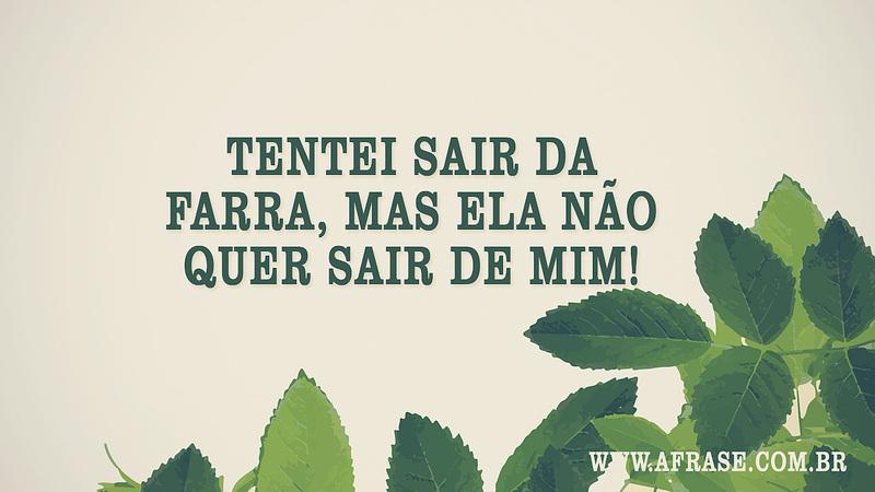 Tentei sair da farra, mas ela não quer sair de mim! - Frases de Vida