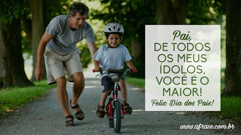 Pai, de todos os meus ídolos, você é o maior! Feliz Dia dos Pais! - Frases do Dia dos Pais