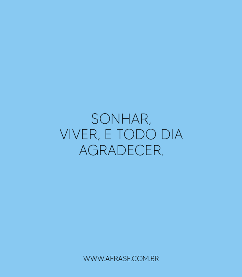 Sonhar, viver, e todo dia agradecer. - Frases de Agradecimento