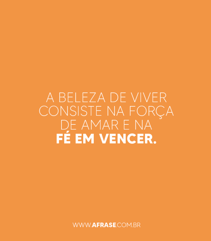 A beleza de viver consiste na força de amar e na fé em vencer. - Frases de Motivação